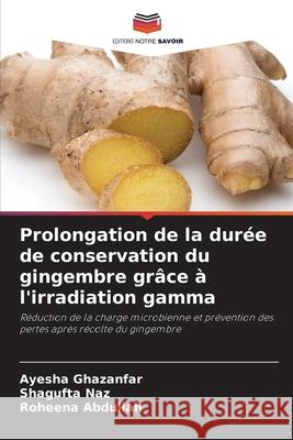 Prolongation de la durée de conservation du gingembre grâce à l'irradiation gamma Ghazanfar, Ayesha, Naz, Shagufta, Abdullah, Roheena 9786209315961 Editions Notre Savoir - książka