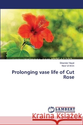 Prolonging vase life of Cut Rose Hayat, Sikandar 9783659352393 LAP Lambert Academic Publishing - książka
