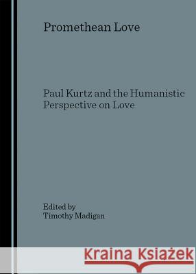 Promethean Love: Paul Kurtz and the Humanistic Perspective on Love  9781904303626 Cambridge Scholars Press - książka