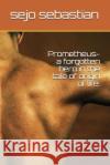 Prometheus- A Forgotten Hero in the Tale of Origin of Life. Sejo Sebastian 9781717984340 Independently Published
