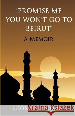 Promise me you won't go to Beirut: A Memoir Thomas, George J. 9781482067828 Createspace - książka