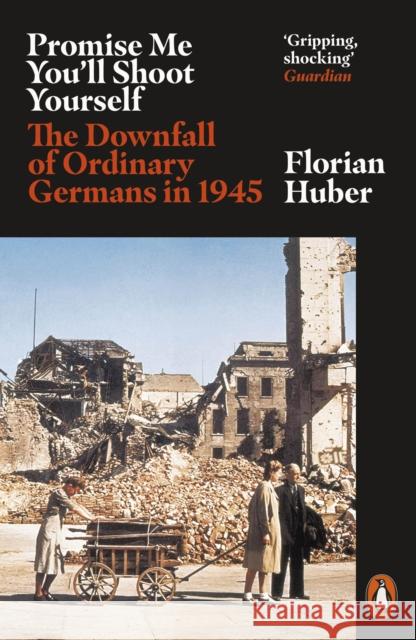 Promise Me You'll Shoot Yourself: The Downfall of Ordinary Germans, 1945 Florian Huber 9780141990774 Penguin Books Ltd - książka