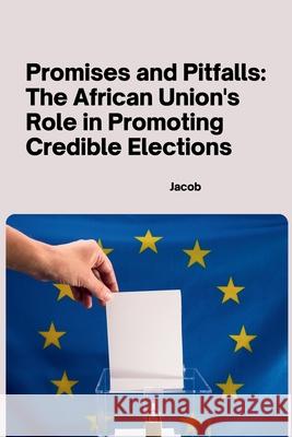 Promises and Pitfalls: The African Union's Role in Promoting Credible Elections Jacob 9783384241627 Tredition Gmbh - książka