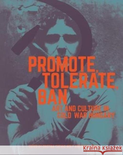 Promote, Tolerate, Ban: Art and Culture in Cold War Hungary Cristina Cuevas-Wolf Isotta Poggi Katalin Cseh-Varga 9781606065396 Getty Research Institute - książka