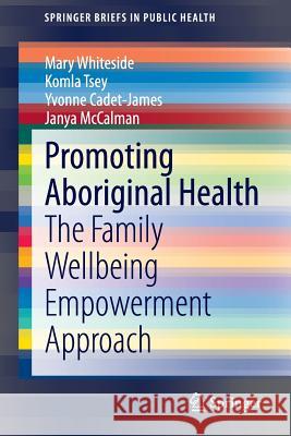 Promoting Aboriginal Health: The Family Wellbeing Empowerment Approach Whiteside, Mary 9783319046174 Adis - książka