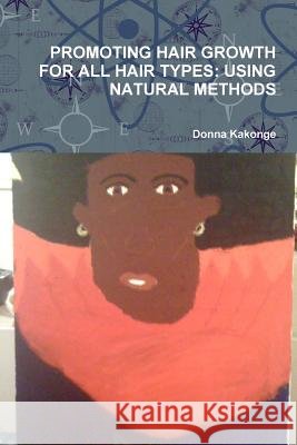 Promoting Hair Growth for All Hair Types: Using Natural Methods Donna Kakonge 9781365787836 Lulu.com - książka