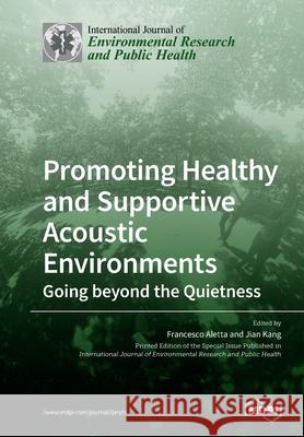 Promoting Healthy and Supportive Acoustic Environments: Going beyond the Quietness Francesco Aletta Jian Kang 9783039282722 Mdpi AG - książka