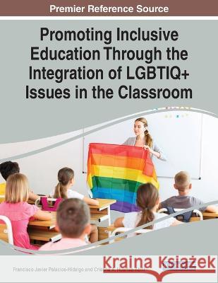 Promoting Inclusive Education Through the Integration of LGBTIQ+ Issues in the Classroom Francisco Javier Palacios-Hidalgo Cristina a Huertas-Abril  9781668482476 Information Science Reference - książka