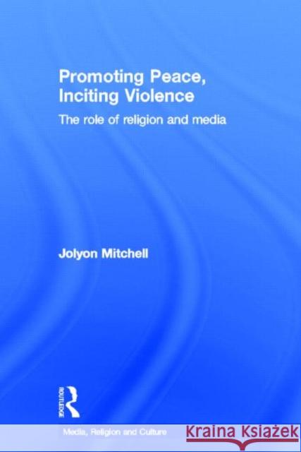 Promoting Peace, Inciting Violence: The Role of Religion and Media Mitchell, Jolyon 9780415557467 Routledge - książka