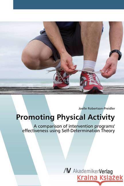 Promoting Physical Activity : A comparison of intervention programs' effectiveness using Self-Determination Theory Robertson-Preidler, Joelle 9783639884029 AV Akademikerverlag - książka