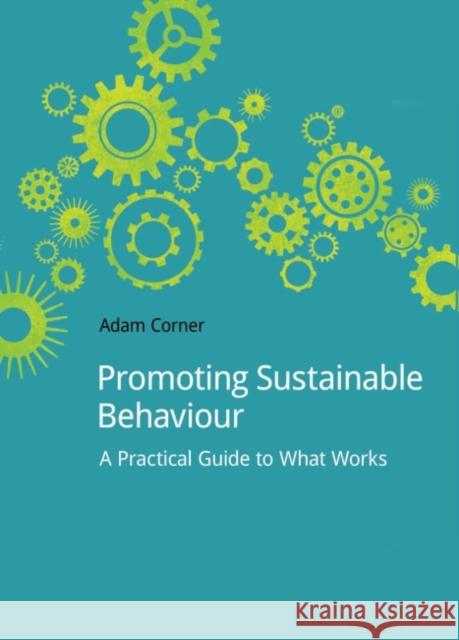 Promoting Sustainable Behaviour: A Practical Guide to What Works Corner, Adam 9781909293120 Do Sustainability - książka