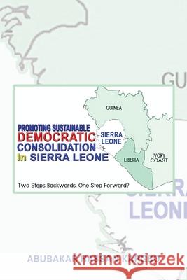 Promoting Sustainable Democratic Consolidation in Sierra Leone: Two Steps Backwards, One Step Forward? Abubakar Hassan Kargbo 9781728393254 Authorhouse UK - książka