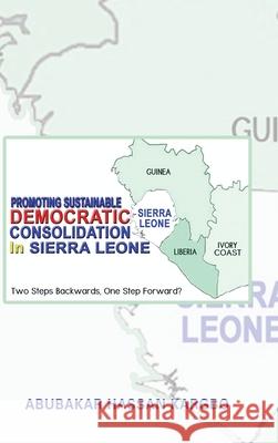 Promoting Sustainable Democratic Consolidation in Sierra Leone: Two Steps Backwards, One Step Forward? Abubakar Hassan Kargbo 9781728393261 Authorhouse UK - książka