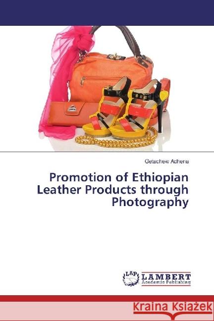 Promotion of Ethiopian Leather Products through Photography Adhena, Getachew 9783659865978 LAP Lambert Academic Publishing - książka