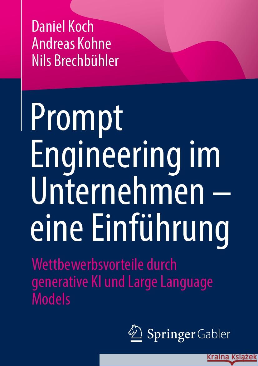 Prompt Engineering Im Unternehmen - Eine Einf?hrung: Wettbewerbsvorteile Durch Generative KI Und Large Language Models Daniel Koch Andreas Kohne Nils Brechb?hler 9783658476984 Springer Gabler - książka