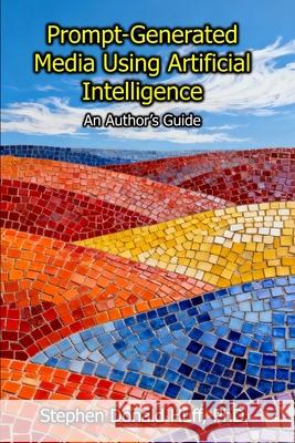Prompt-Generated Media Using Artificial Intelligence: An Author's Guide Stephen Donald Huff, PhD 9798306382739 Independently Published - książka