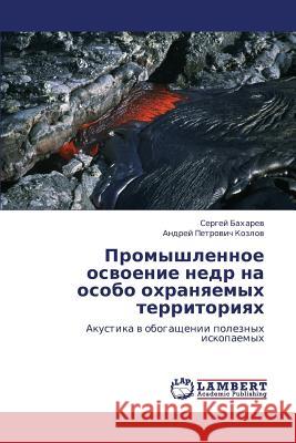 Promyshlennoe Osvoenie Nedr Na Osobo Okhranyaemykh Territoriyakh Bakharev Sergey                          Kozlov Andrey Petrovich 9783845410111 LAP Lambert Academic Publishing - książka