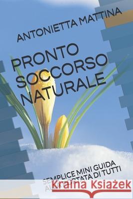 Pronto Soccorso Naturale: Semplice Mini Guida Alla Portata Di Tutti Antonietta Mattina 9781091991750 Independently Published - książka