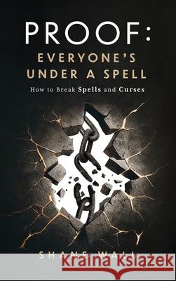 Proof: Everyone's Under a Spell: How to Break Spells and Curses Shane Wall 9780996799782 Godly Writes Publishing - książka