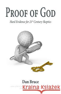 Proof of God: Hard Evidence for 21st Century Skeptics Dan Bruce 9781499543971 Createspace Independent Publishing Platform - książka