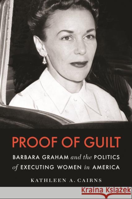 Proof of Guilt: Barbara Graham and the Politics of Executing Women in America Cairns, Kathleen A. 9780803230095  - książka