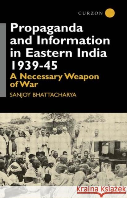 Propaganda and Information in Eastern India 1939-45: A Necessary Weapon of War Bhattacharya, Sanjoy 9780700714063 Routledge Chapman & Hall - książka