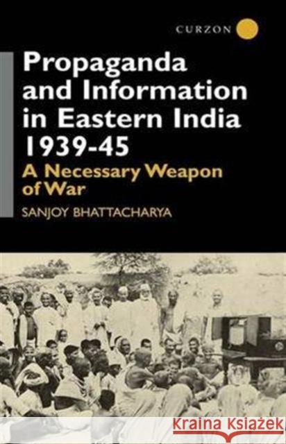 Propaganda and Information in Eastern India 1939-45: A Necessary Weapon of War Bhattacharya                             Sa Bhattacharya Sanjoy Bhattacharya 9781138983960 Routledge - książka