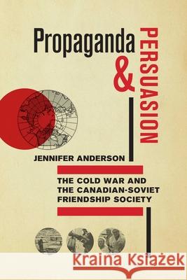 Propaganda and Persuasion: The Cold War and the Canadian-Soviet Friendship Society Jennifer Anderson 9780887551994 University of Manitoba Press - książka