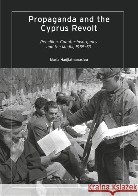 Propaganda and the Cyprus Revolt: Rebellion, Counter-Insurgency and the Media, 1955-59 Maria Hadjiathanasiou 9780755637546 I. B. Tauris & Company - książka