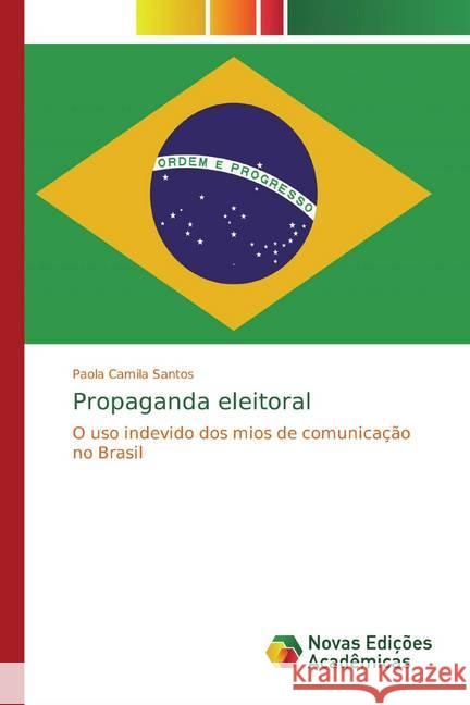 Propaganda eleitoral : O uso indevido dos mios de comunicação no Brasil Santos, Paola Camila 9786139696567 Novas Edicioes Academicas - książka