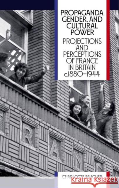 Propaganda, Gender, and Cultural Power: Projections and Perceptions of France in Britain C1880-1944 Faucher, Charlotte 9780197267318 Oxford University Press - książka