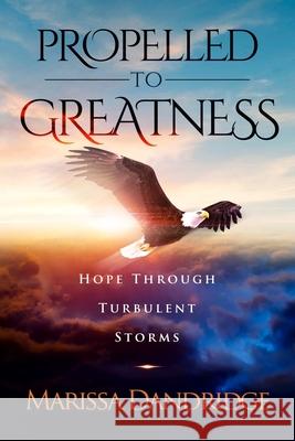 Propelled To Greatness: Hope Through Turbulent Storms Marissa Dandridge 9781949027556 Heavenly Enterprises Midwest, Limited - książka