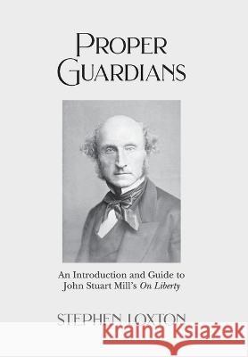 Proper Guardians: An Introduction and Guide to John Stuart Mill\'s On Liberty Stephen Loxton 9781803695228 New Generation Publishing - książka