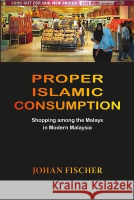 Proper Islamic Consumption: Shopping Among the Malays in Modern Malaysia Johan Fischer 9788776940324 University of Hawaii Press - książka
