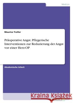 Präoperative Angst. Pflegerische Interventionen zur Reduzierung der Angst vor einer Herz-OP Troller, Maurice 9783346518170 Grin Verlag - książka