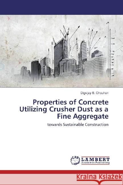 Properties of Concrete Utilizing Crusher Dust as a Fine Aggregate : towards Sustainable Construction Chouhan, Digvijay S. 9783330327023 LAP Lambert Academic Publishing - książka