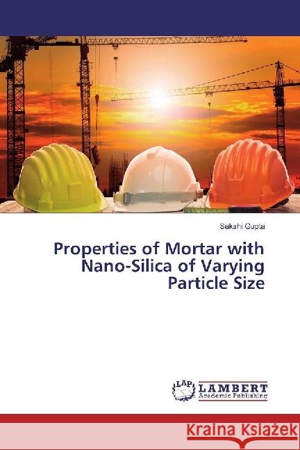 Properties of Mortar with Nano-Silica of Varying Particle Size Gupta, Sakshi 9783330323100 LAP Lambert Academic Publishing - książka