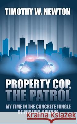 Property Cop, the Patrol: My Time in the Concrete Jungle of Phoenix, Arizona Timothy W. Newton 9781478707639 Outskirts Press - książka