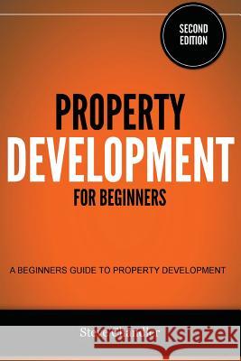 Property Development for Beginners: A Beginners Guide to Property Development Steve Chandler 9781482580556 Createspace - książka