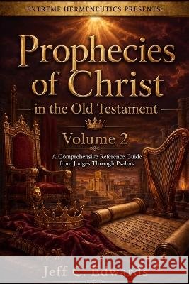 Prophecies of Christ in the Old Testament Volume 2: A Comprehensive Reference Guide from Judges Through Psalms Edwards, Jeff C. 9798995803652 Extreme Hermeneutics - książka