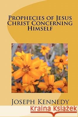 Prophecies of Jesus Christ Concerning Himself Joseph Kennedy 9781452823058 Createspace - książka