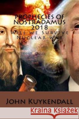 Prophecies of Nostradamus 2018: Will we Survive Nuclear war Kuykendall, John 9781976400285 Createspace Independent Publishing Platform - książka