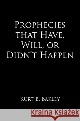 Prophecies that Have, Will, or Didn't Happen Bakley, Kurt B. 9781456712624 Authorhouse - książka