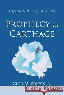 Prophecy in Carthage: Perpetua, Tertullian, and Cyprian Cecil M. Robeck 9781666741957 Wipf & Stock Publishers - książka