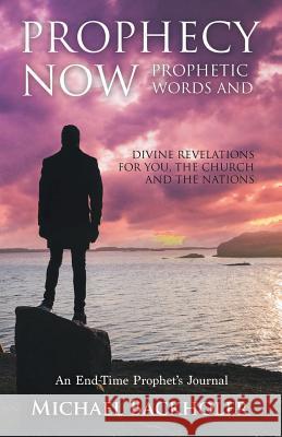 Prophecy Now, Prophetic Words and Divine Revelations for You, the Church and the Nations: An End-Time Prophet's Journal Backholer, Michael 9781907066184 Byfaith Media - książka