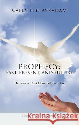 Prophecy: Past, Present, and Future The Book of Daniel Unsealed, Book Two Avraham, Calev Ben 9781462000371 iUniverse.com - książka