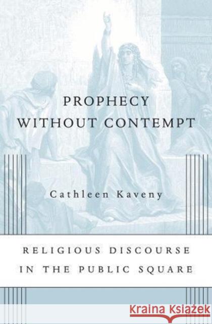 Prophecy Without Contempt: Religious Discourse in the Public Square Cathleen Kaveny 9780674986879 Harvard University Press - książka