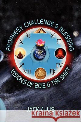 Prophesy, Challenge & Blessing: Visions of 2012 & the Shift Jack Allis 9781934588390 Reality Press - książka