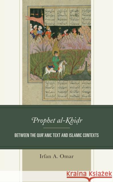 Prophet al-Khidr: Between the Qur'anic Text and Islamic Contexts Irfan A. Omar 9781498595933 Lexington Books - książka