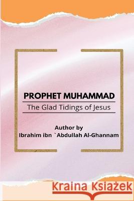 Prophet Muhammad The Glad Tidings of Jesus Ibrahim Ibn Abdulla 9784865905465 Ibrahim Ibn Abdullah Al-Ghannam - książka